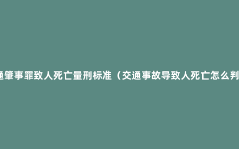 交通肇事罪致人死亡量刑标准（交通事故导致人死亡怎么判定）