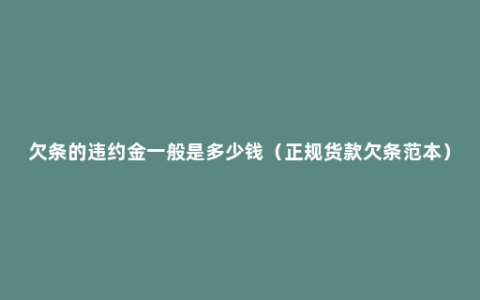 欠条的违约金一般是多少钱（正规货款欠条范本）