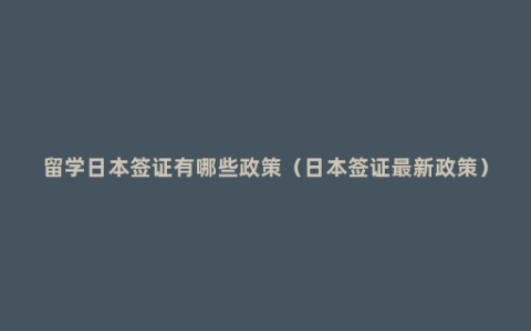 留学日本签证有哪些政策（日本签证最新政策）