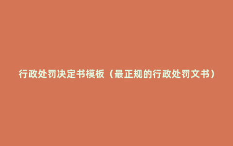 行政处罚决定书模板（最正规的行政处罚文书）