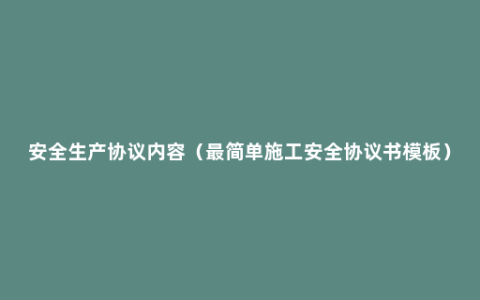 安全生产协议内容（最简单施工安全协议书模板）