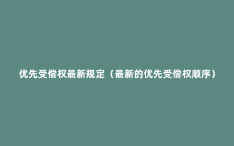 优先受偿权最新规定（最新的优先受偿权顺序）