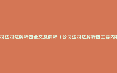 公司法司法解释四全文及解释（公司法司法解释四主要内容）