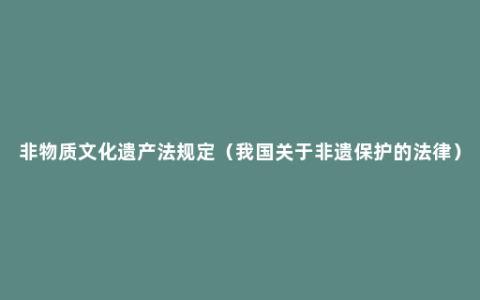 非物质文化遗产法规定（我国关于非遗保护的法律）