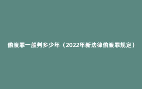 偷渡罪一般判多少年（2022年新法律偷渡罪规定）