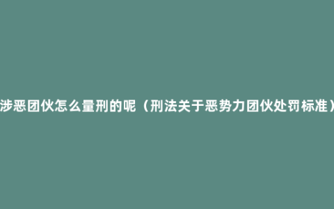 涉恶团伙怎么量刑的呢（刑法关于恶势力团伙处罚标准）