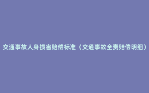 交通事故人身损害赔偿标准（交通事故全责赔偿明细）