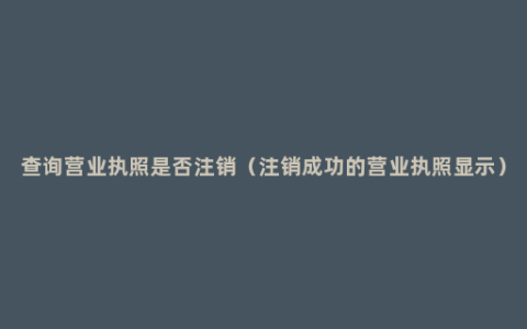 查询营业执照是否注销（注销成功的营业执照显示）