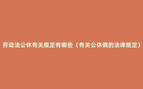 劳动法公休有关规定有哪些（有关公休假的法律规定）