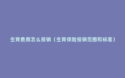 生育费用怎么报销（生育保险报销范围和标准）