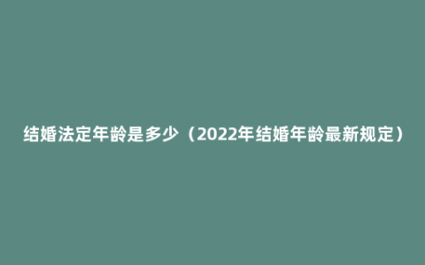 结婚法定年龄是多少（2022年结婚年龄最新规定）