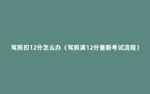 驾照扣12分怎么办（驾照满12分重新考试流程）