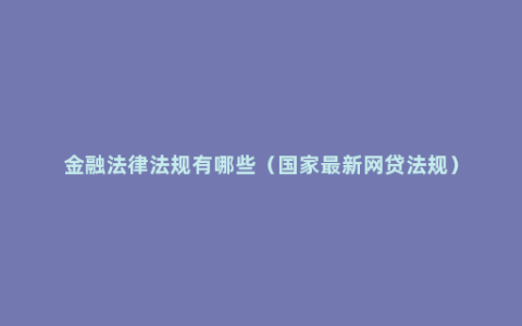 金融法律法规有哪些（国家最新网贷法规）