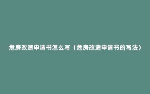 危房改造申请书怎么写（危房改造申请书的写法）