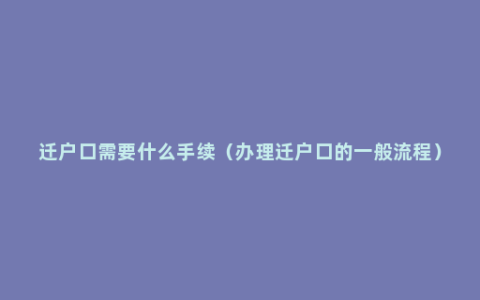 迁户口需要什么手续（办理迁户口的一般流程）