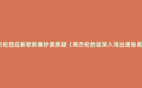 周杰伦回应新歌前奏抄袭质疑（周杰伦的话深入浅出通俗易懂）