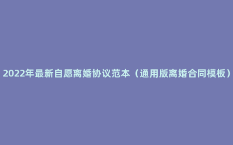 2022年最新自愿离婚协议范本（通用版离婚合同模板）