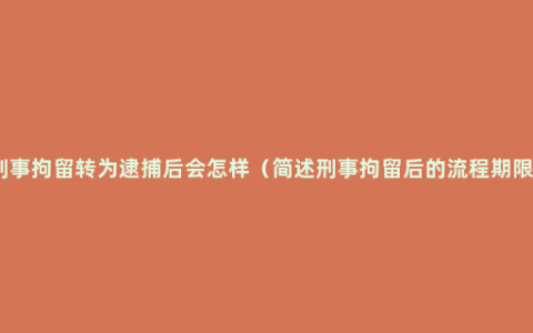 刑事拘留转为逮捕后会怎样（简述刑事拘留后的流程期限）