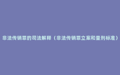 非法传销罪的司法解释（非法传销罪立案和量刑标准）