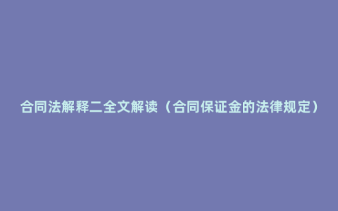 合同法解释二全文解读（合同保证金的法律规定）