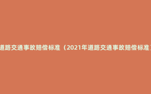 道路交通事故赔偿标准（2021年道路交通事故赔偿标准）