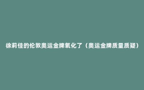 徐莉佳的伦敦奥运金牌氧化了（奥运金牌质量质疑）