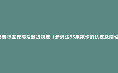 消费权益保障法退货规定（新消法55条欺诈的认定及赔偿）