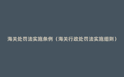 海关处罚法实施条例（海关行政处罚法实施细则）