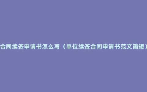 合同续签申请书怎么写（单位续签合同申请书范文简短）