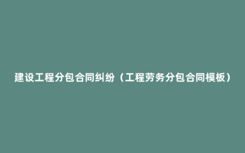 建设工程分包合同纠纷（工程劳务分包合同模板）