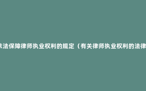 关于依法保障律师执业权利的规定（有关律师执业权利的法律规定）