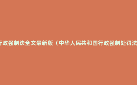 行政强制法全文最新版（中华人民共和国行政强制处罚法）