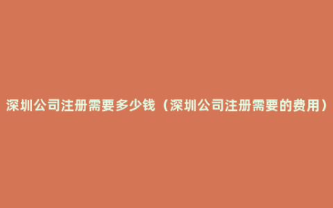 深圳公司注册需要多少钱（深圳公司注册需要的费用）