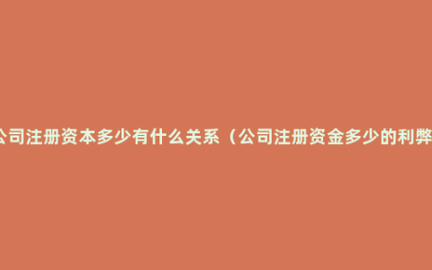 公司注册资本多少有什么关系（公司注册资金多少的利弊）