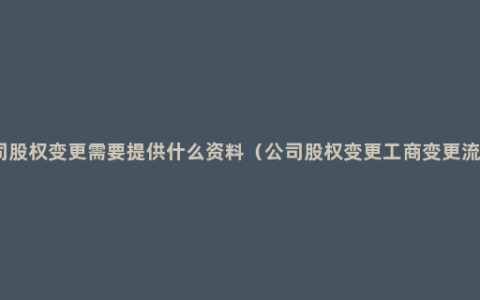 公司股权变更需要提供什么资料（公司股权变更工商变更流程）