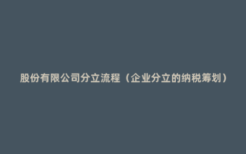 股份有限公司分立流程（企业分立的纳税筹划）