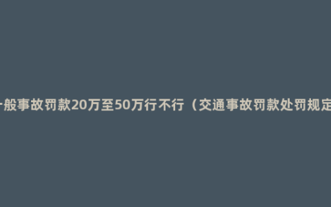 一般事故罚款20万至50万行不行（交通事故罚款处罚规定）