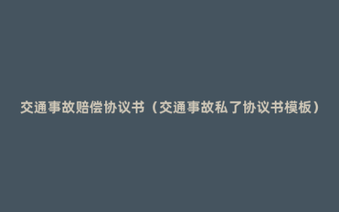 交通事故赔偿协议书（交通事故私了协议书模板）