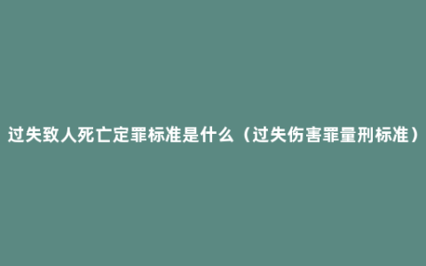 过失致人死亡定罪标准是什么（过失伤害罪量刑标准）