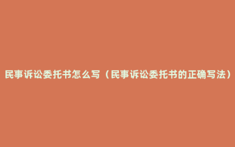 民事诉讼委托书怎么写（民事诉讼委托书的正确写法）