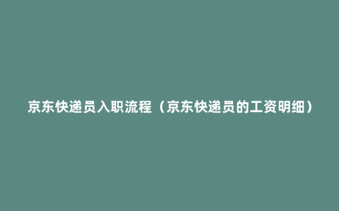 京东快递员入职流程（京东快递员的工资明细）