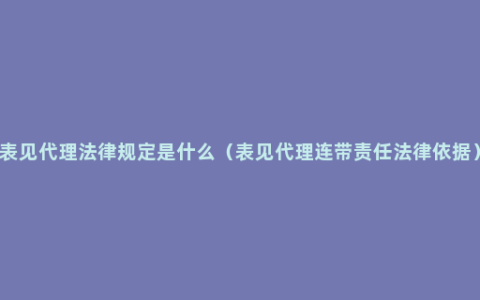 表见代理法律规定是什么（表见代理连带责任法律依据）