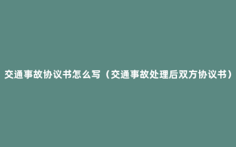 交通事故协议书怎么写（交通事故处理后双方协议书）