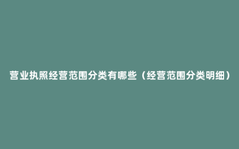 营业执照经营范围分类有哪些（经营范围分类明细）