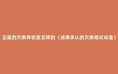 正规的欠条样板是怎样的（法律承认的欠条格式标准）