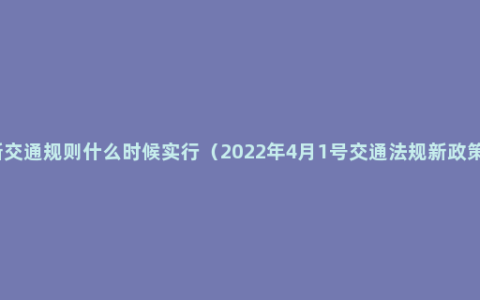 新交通规则什么时候实行（2022年4月1号交通法规新政策）