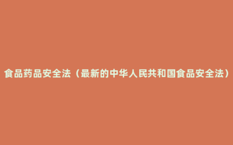 食品药品安全法（最新的中华人民共和国食品安全法）