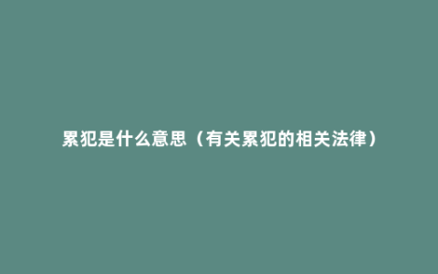 累犯是什么意思（有关累犯的相关法律）