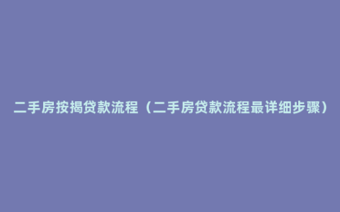 二手房按揭贷款流程（二手房贷款流程最详细步骤）