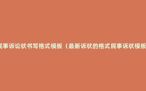 民事诉讼状书写格式模板（最新诉状的格式民事诉状模板）